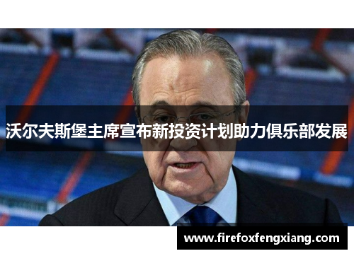 沃尔夫斯堡主席宣布新投资计划助力俱乐部发展