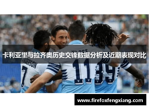 卡利亚里与拉齐奥历史交锋数据分析及近期表现对比
