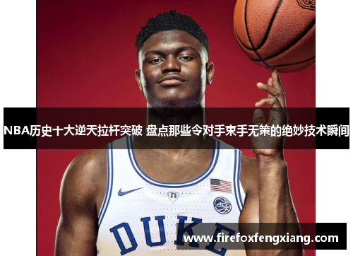 NBA历史十大逆天拉杆突破 盘点那些令对手束手无策的绝妙技术瞬间