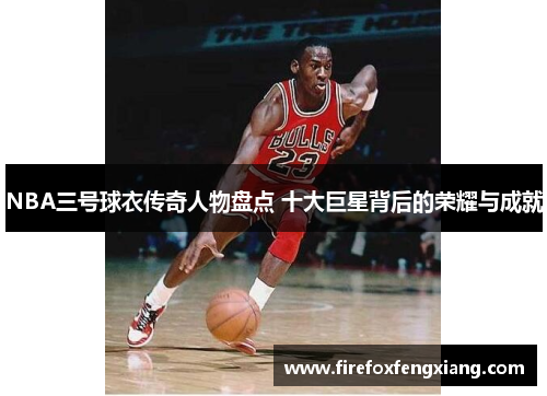 NBA三号球衣传奇人物盘点 十大巨星背后的荣耀与成就
