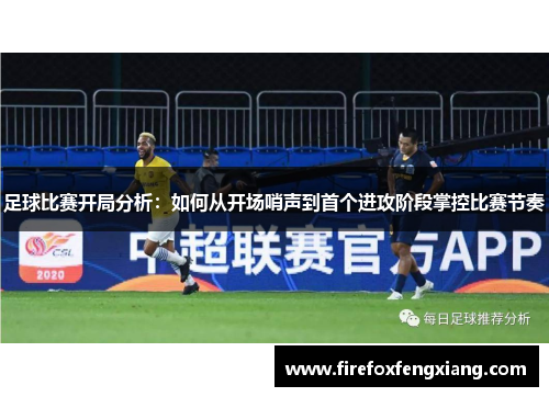 足球比赛开局分析：如何从开场哨声到首个进攻阶段掌控比赛节奏