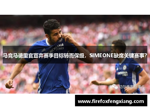 马竞马德里官宣弃赛季目标转而保级，SIMEONE缺席关键赛事？