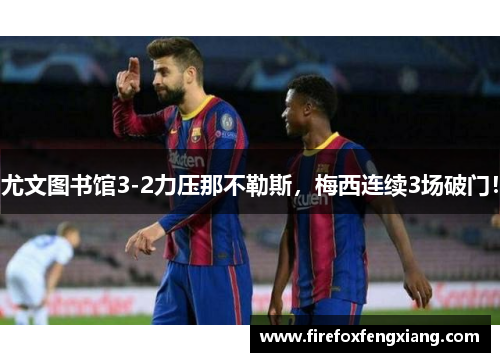 尤文图书馆3-2力压那不勒斯，梅西连续3场破门！