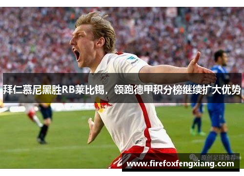 拜仁慕尼黑胜RB莱比锡，领跑德甲积分榜继续扩大优势