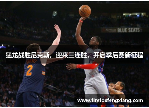 猛龙战胜尼克斯，迎来三连胜，开启季后赛新征程