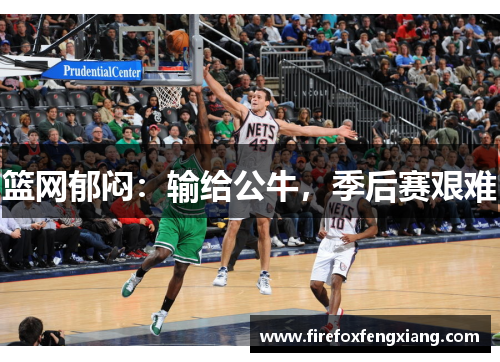 篮网郁闷：输给公牛，季后赛艰难