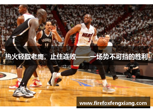热火轻取老鹰，止住连败——一场势不可挡的胜利