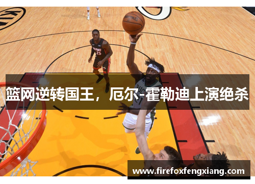 篮网逆转国王，厄尔-霍勒迪上演绝杀