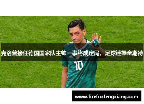 克洛普接任德国国家队主帅一事终成定局，足球迷振奋期待