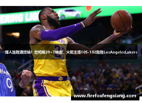 湖人连胜遭终结！詹姆斯29+7被虐，火箭主场105-102险胜LosAngelesLakers