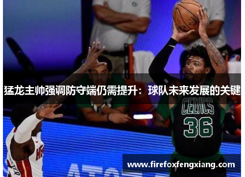 猛龙主帅强调防守端仍需提升：球队未来发展的关键
