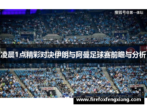 凌晨1点精彩对决伊朗与阿曼足球赛前瞻与分析