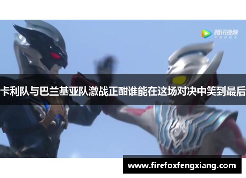 卡利队与巴兰基亚队激战正酣谁能在这场对决中笑到最后