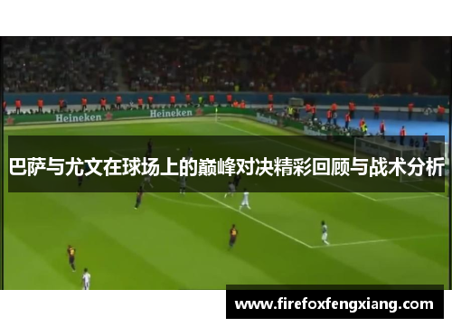 巴萨与尤文在球场上的巅峰对决精彩回顾与战术分析
