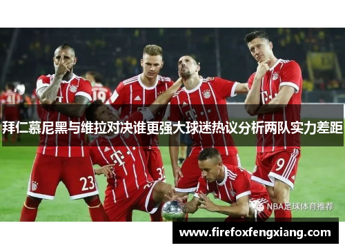 拜仁慕尼黑与维拉对决谁更强大球迷热议分析两队实力差距