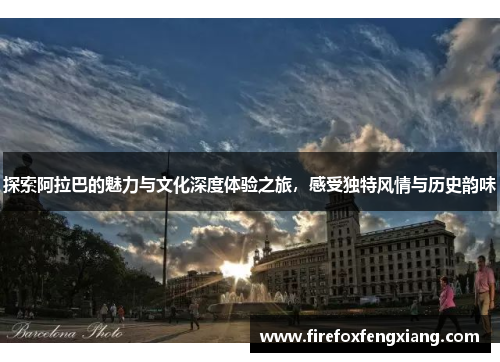 探索阿拉巴的魅力与文化深度体验之旅，感受独特风情与历史韵味