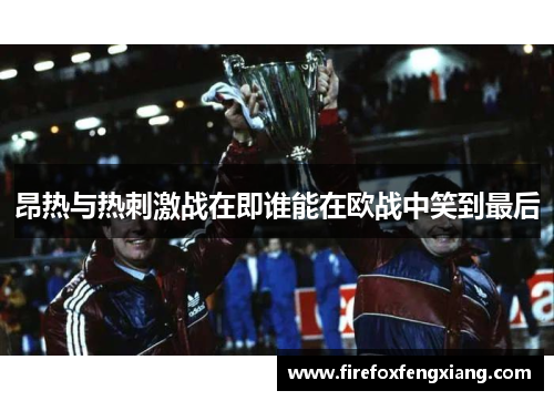 昂热与热刺激战在即谁能在欧战中笑到最后