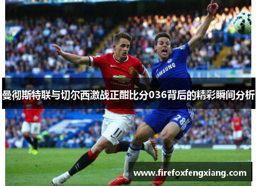 曼彻斯特联与切尔西激战正酣比分036背后的精彩瞬间分析