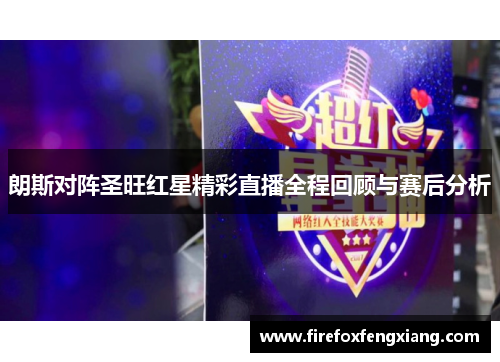 朗斯对阵圣旺红星精彩直播全程回顾与赛后分析