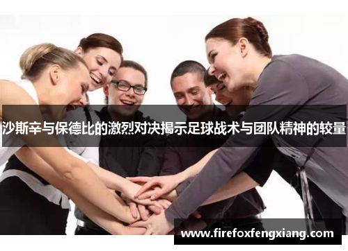 沙斯辛与保德比的激烈对决揭示足球战术与团队精神的较量