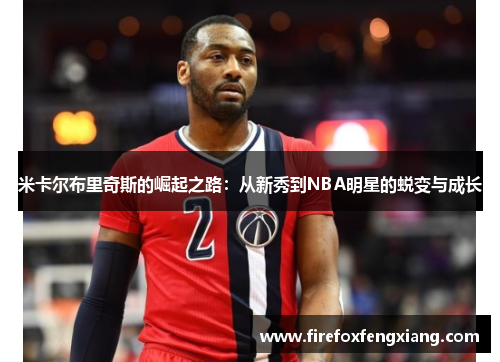 米卡尔布里奇斯的崛起之路：从新秀到NBA明星的蜕变与成长