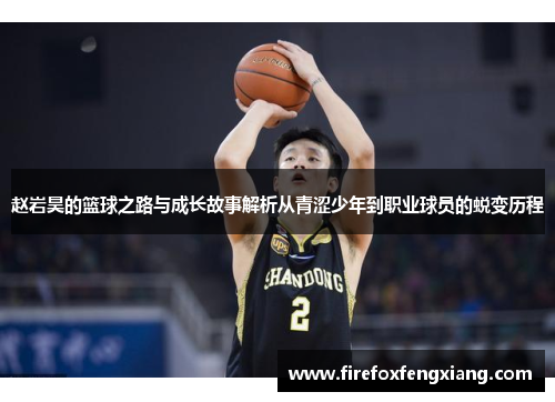 赵岩昊的篮球之路与成长故事解析从青涩少年到职业球员的蜕变历程